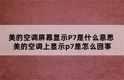 美的空调屏幕显示P7是什么意思 美的空调上显示p7是怎么回事